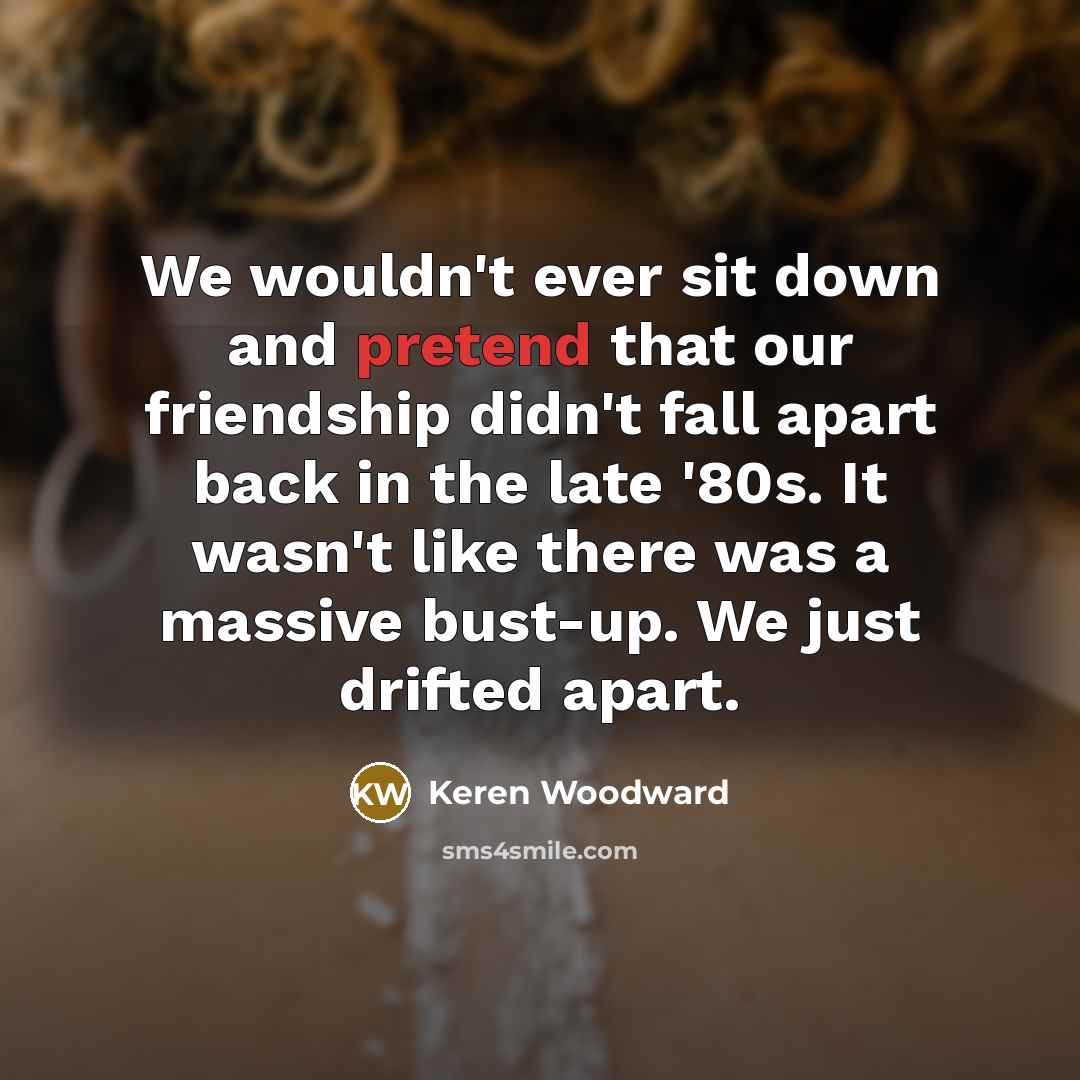 “We wouldn't ever sit down and pretend that our friendship…” quote by Keren Woodward