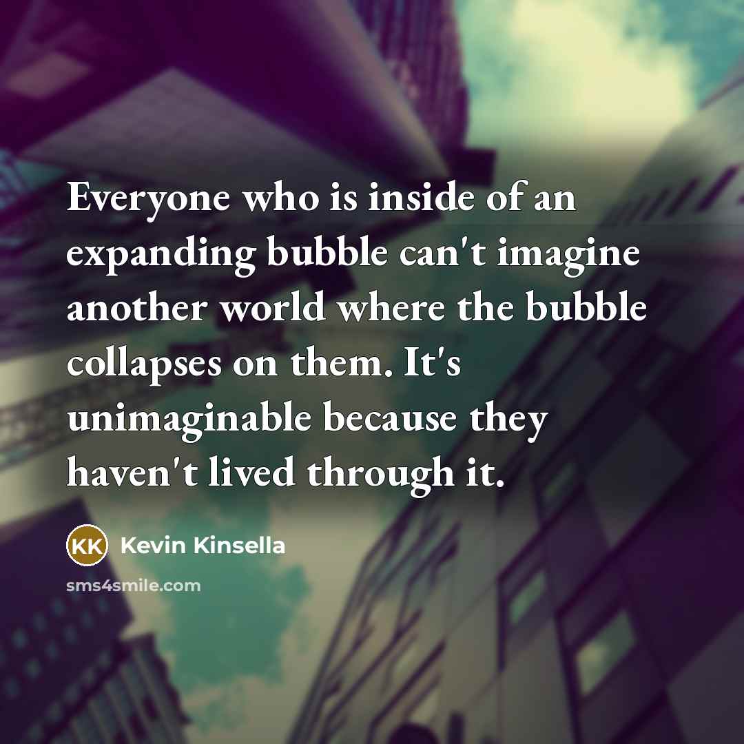 “Everyone who is inside of an expanding bubble can't imagine…” quote by Kevin Kinsella