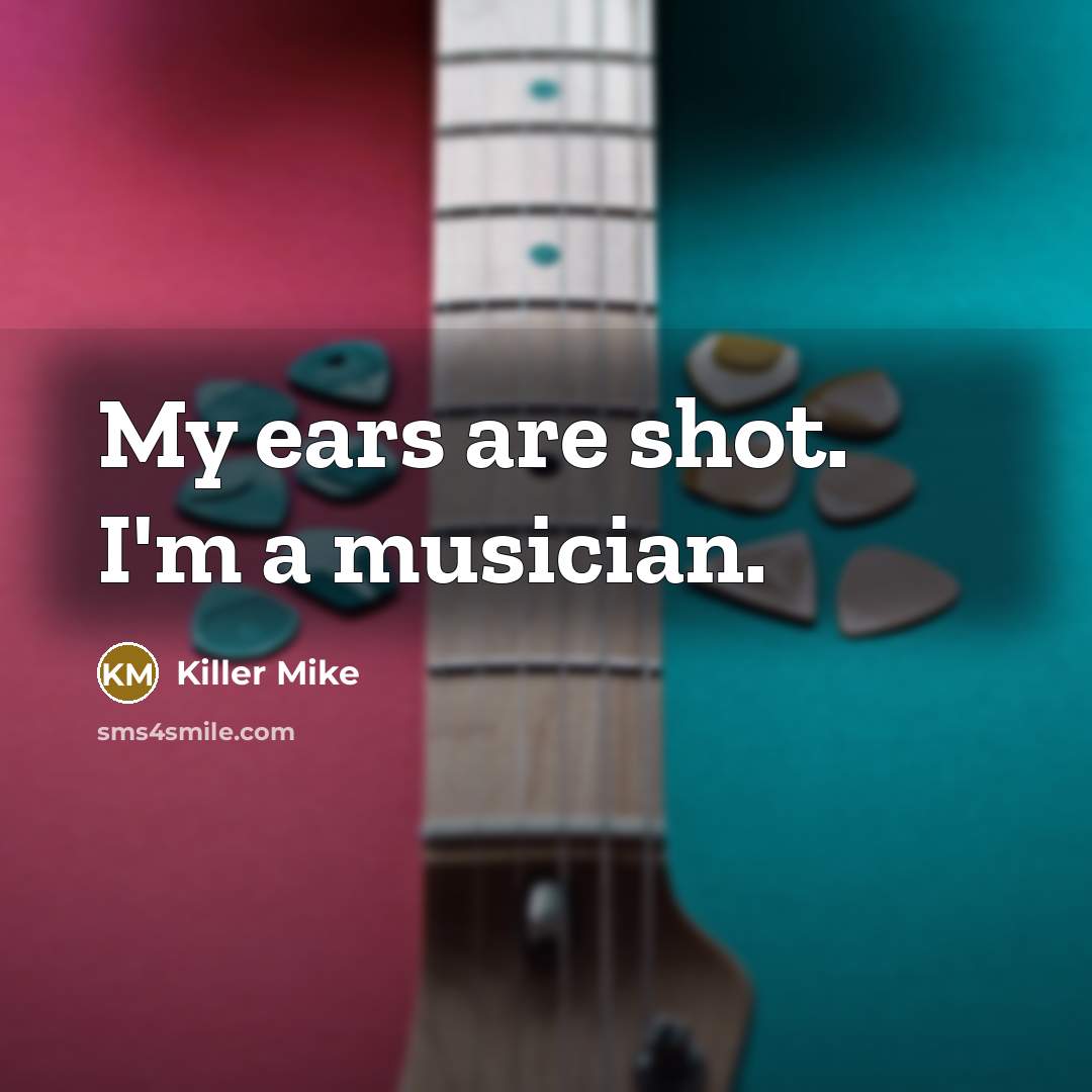 “My ears are shot. I'm a musician.…” quote by Killer Mike