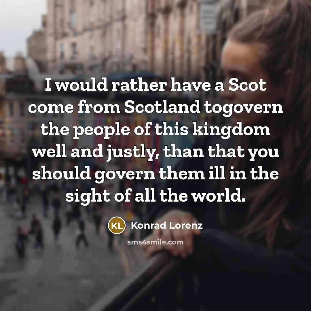“I would rather have a Scot come from Scotland togovern…” quote by Konrad Lorenz