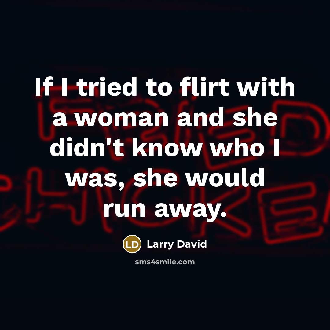 “If I tried to flirt with a woman and she…” quote by Larry David