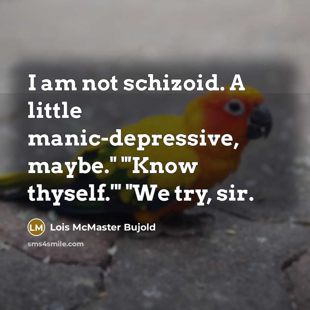 “I am not schizoid. A little manic-depressive, maybe." "'Know thyself.'"…” quote by Lois McMaster Bujold