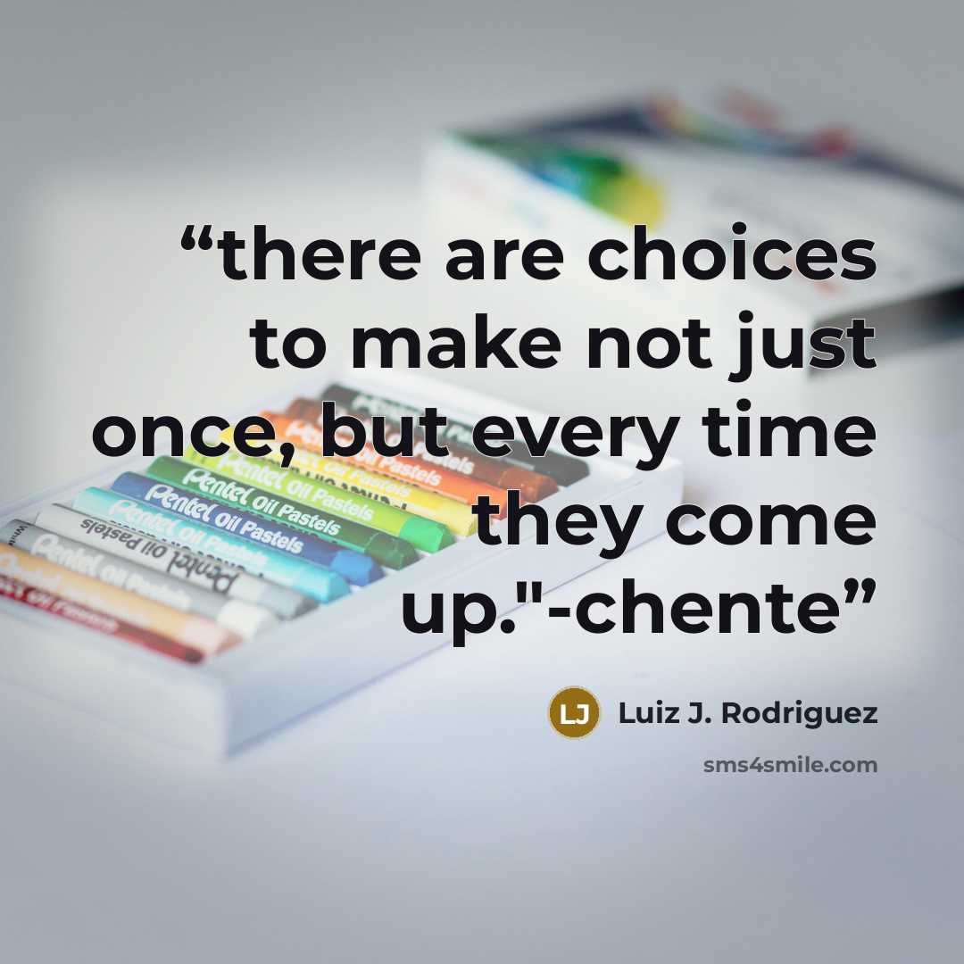 “there are choices to make not just once, but every time they come up."-chente” quote by Luiz J. Rodriguez