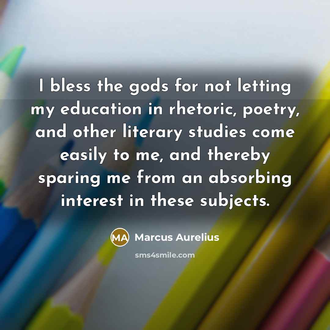“I bless the gods for not letting my education in…” quote by Marcus Aurelius