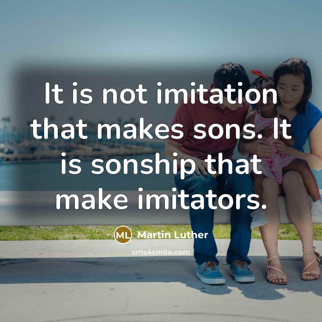 “It is not imitation that makes sons. It is sonship…” quote by Martin Luther