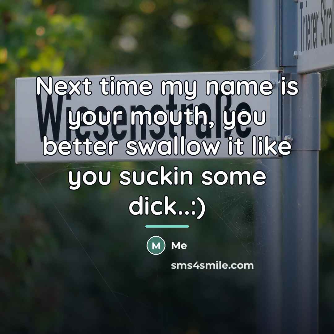 “Next time my name is your mouth, you better swallow…” quote by ME