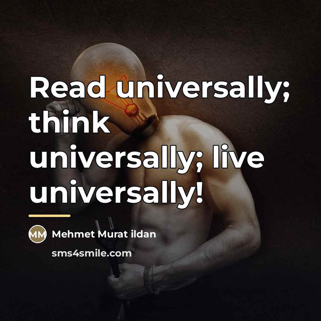“Read universally; think universally; live universally!…” quote by Mehmet Murat Ildan
