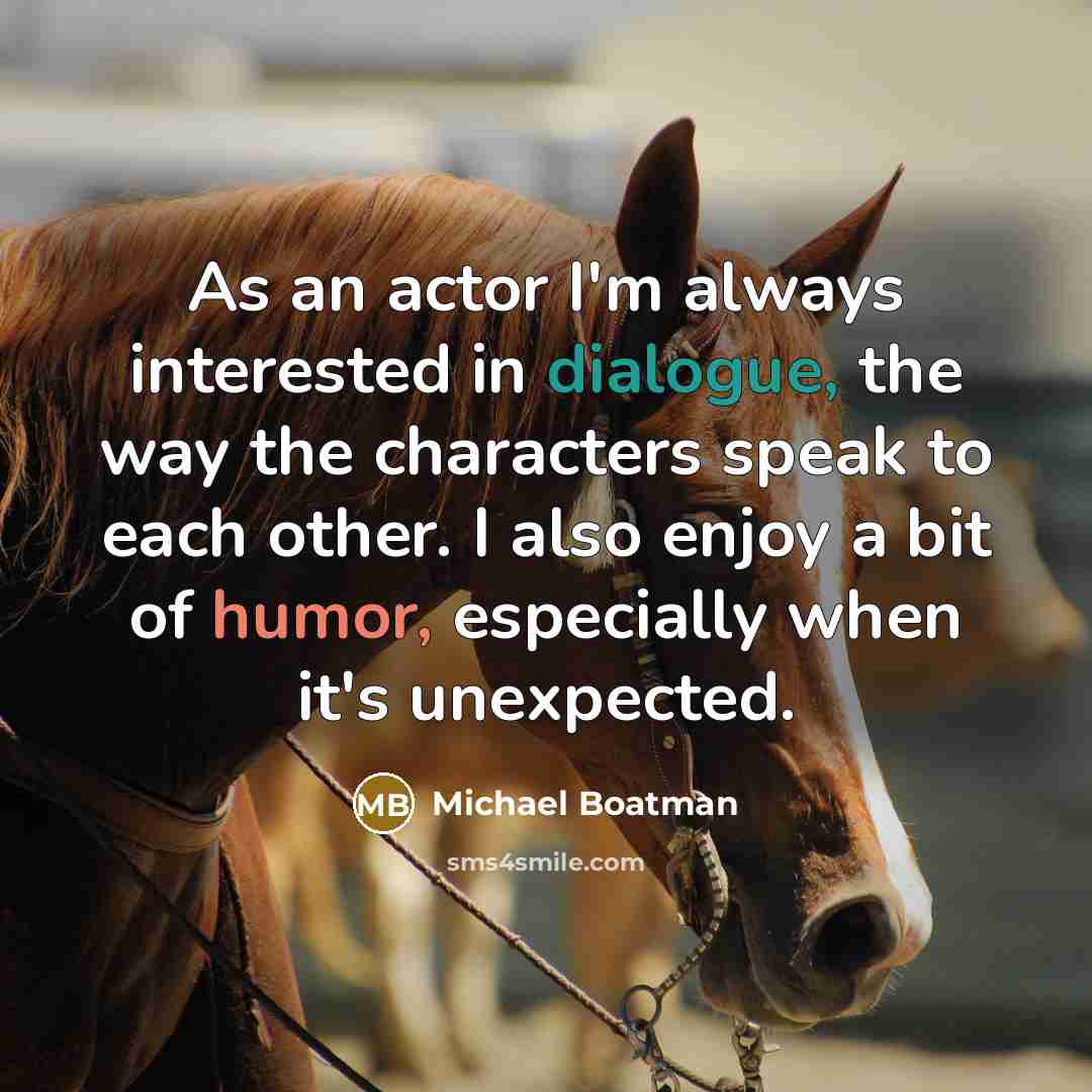 “As an actor I'm always interested in dialogue, the way the characters speak to each other. I also enjoy a bit of humor, especially when it's unexpected.” quote by Michael Boatman
