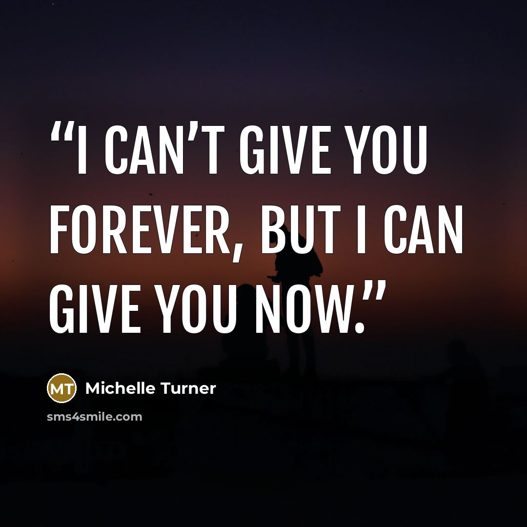 “I can’t give you forever, but I can give you now.” quote by Michelle Turner