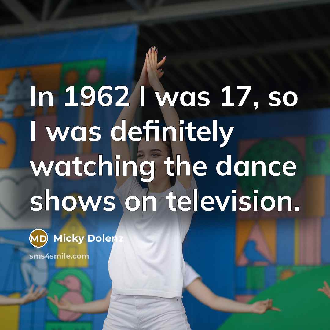 “In 1962 I was 17, so I was definitely watching…” quote by Micky Dolenz
