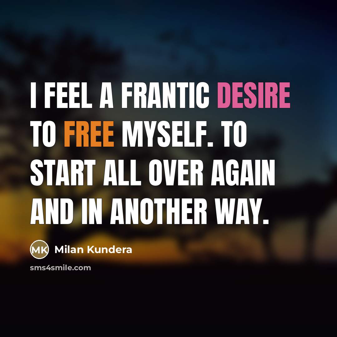 “I feel a frantic desire to free myself. To start…” quote by Milan Kundera