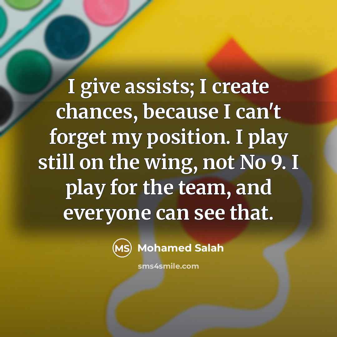 “I give assists; I create chances, because I can't forget…” quote by Mohamed Salah