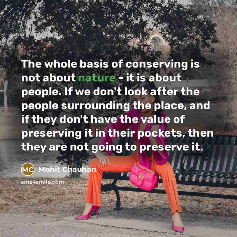 “The whole basis of conserving is not about nature -…” quote by Mohit Chauhan