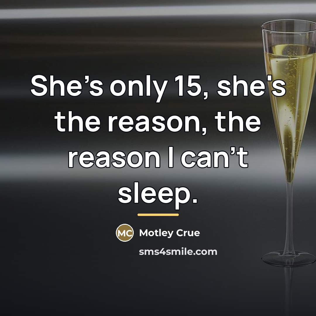 “She's only 15, she's the reason, the reason I can't…” quote by Motley Crue