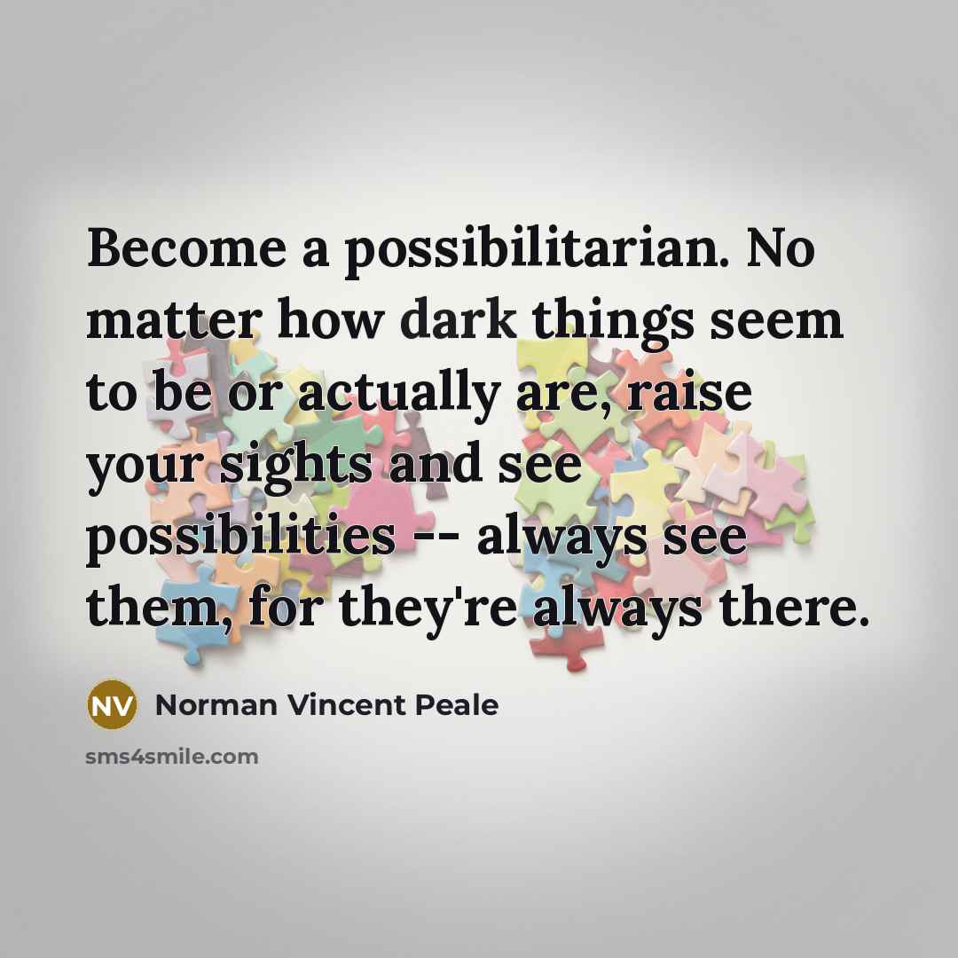 “Become a possibilitarian. No matter how dark things seem to…” quote by Norman Vincent Peale