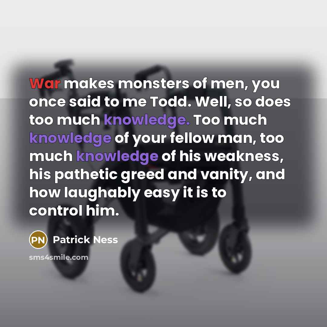 “War makes monsters of men, you once said to me…” quote by Patrick Ness