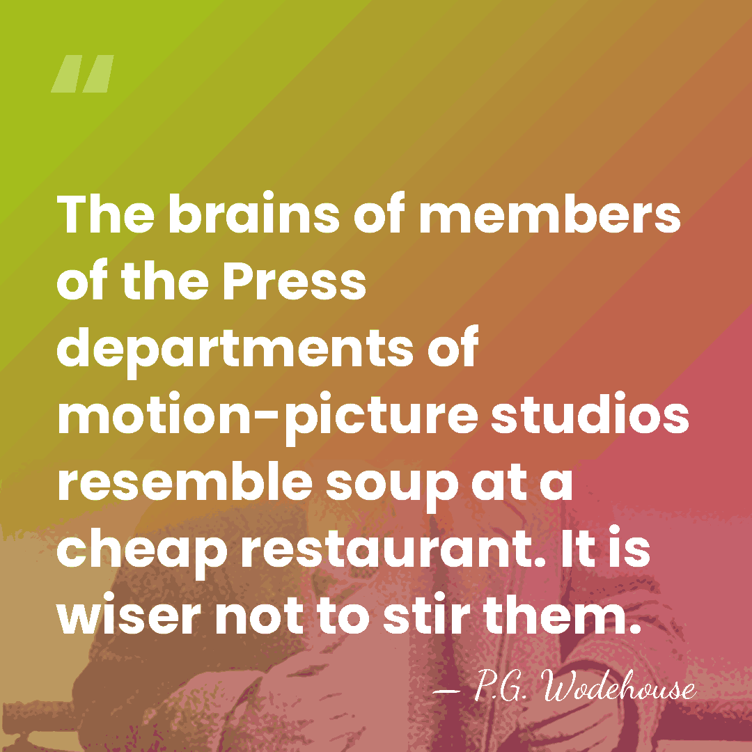 The brains of members of the Press departments of motion-picture studios resemble&hellip; - P.G. Wodehouse