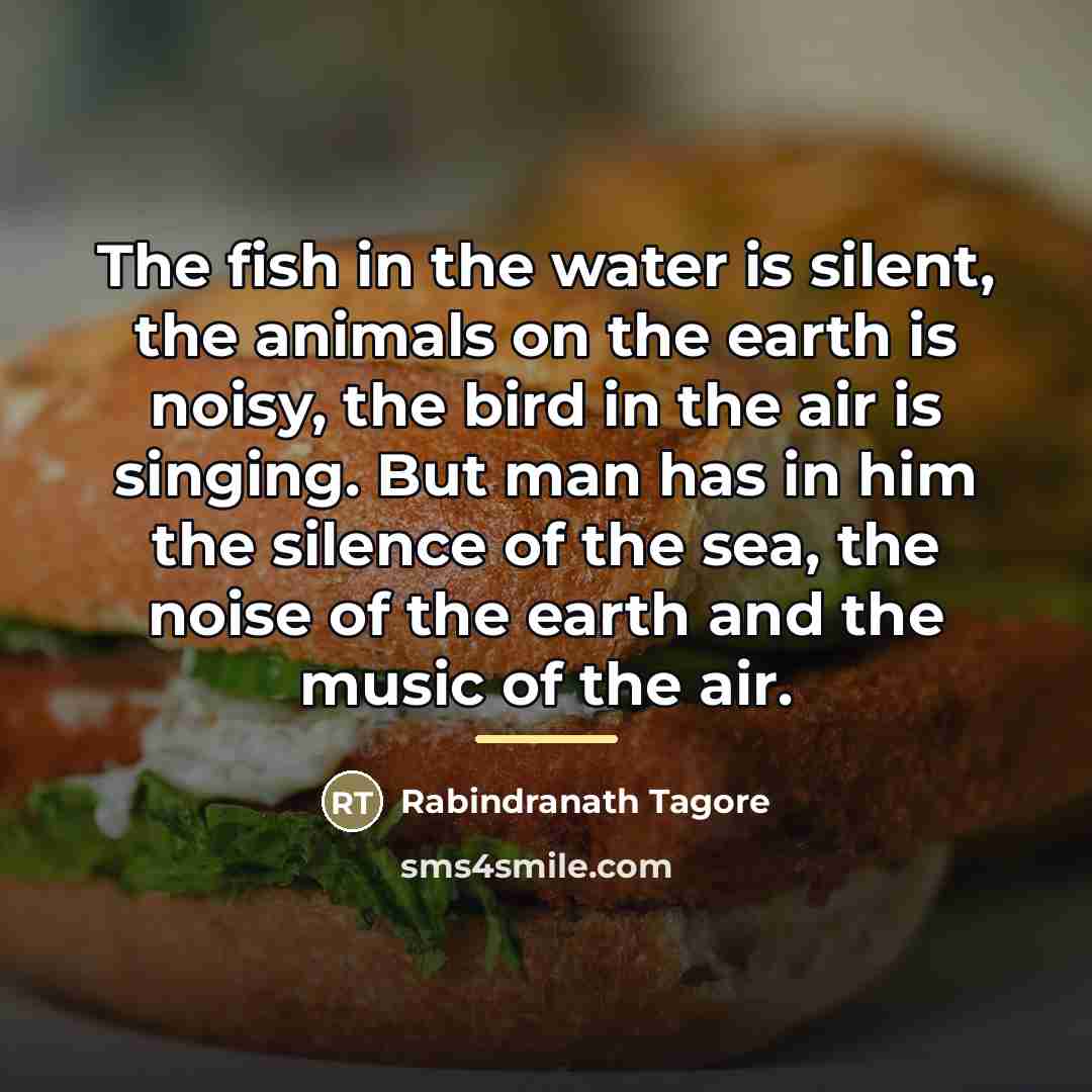 “The fish in the water is silent, the animals on…” quote by Rabindranath Tagore