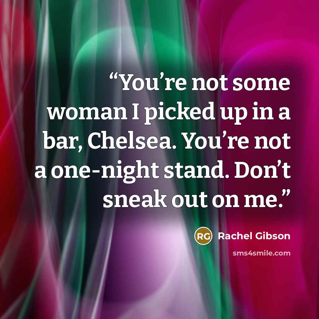 “You’re not some woman I picked up in a bar, Chelsea. You’re not a one-night stand. Don’t sneak out on me.” quote by Rachel Gibson