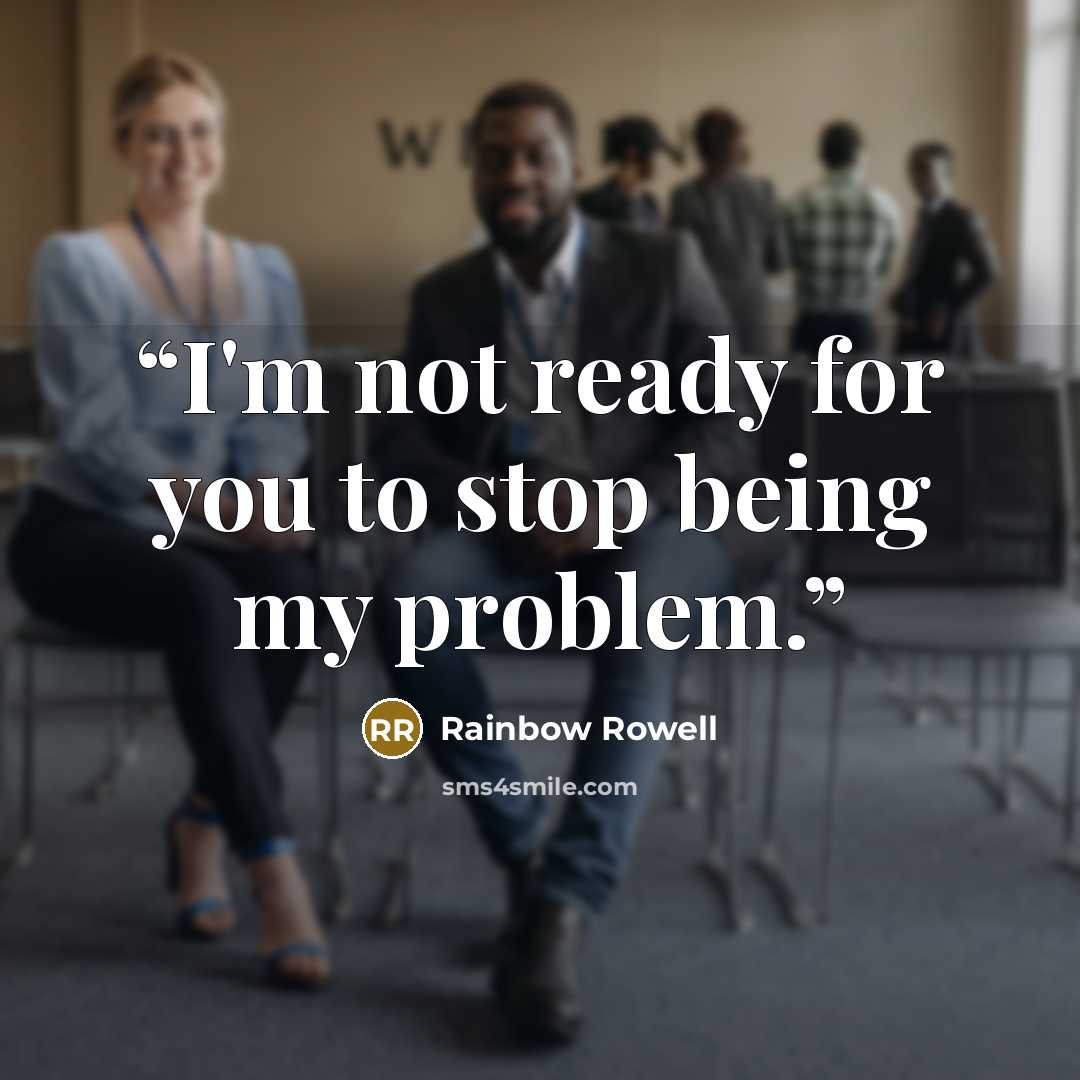“I'm not ready for you to stop being my problem.” quote by Rainbow Rowell