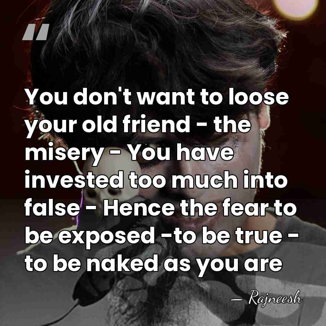 You don't want to loose your old friend - the misery -&hellip; - Rajneesh
