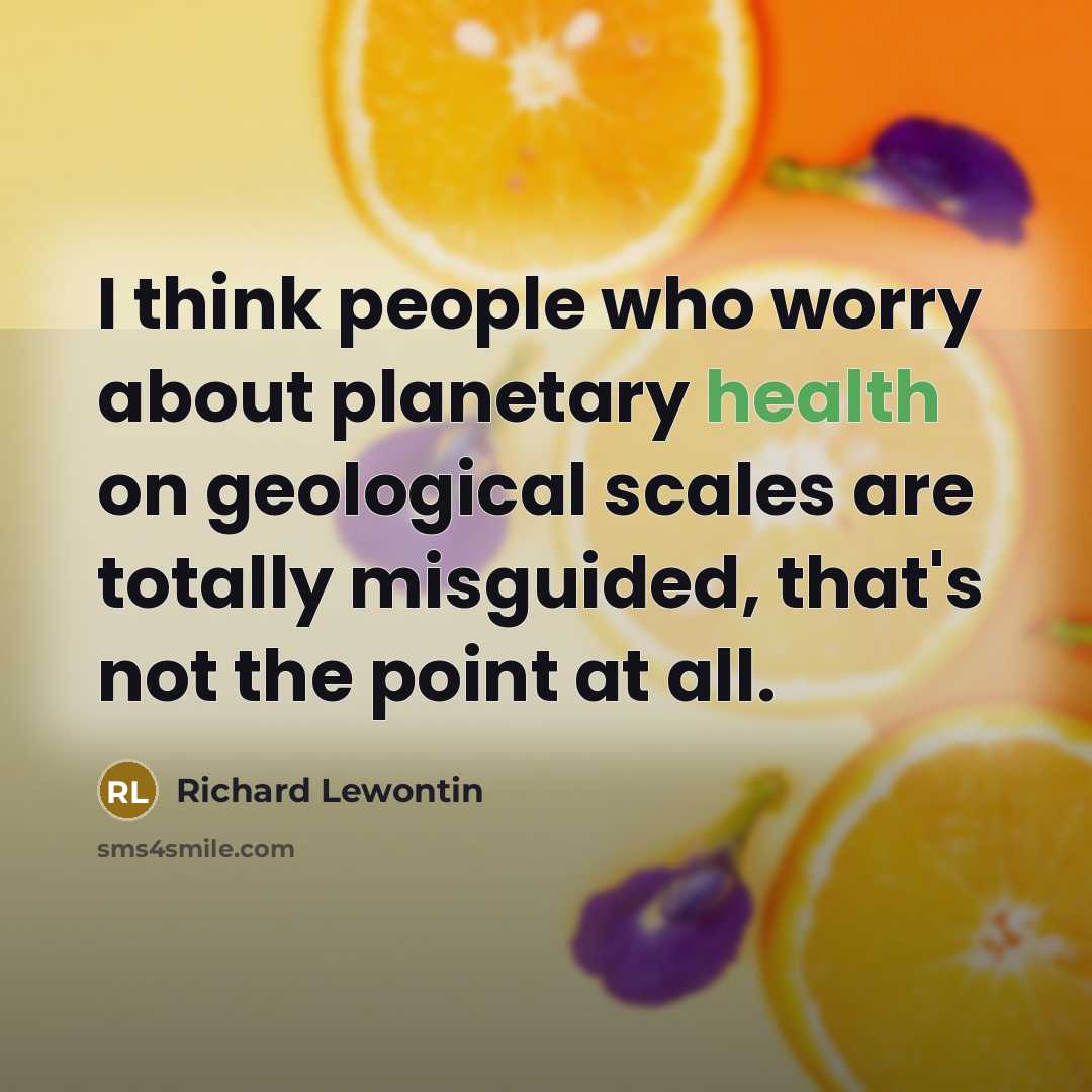“I think people who worry about planetary health on geological…” quote by Richard Lewontin