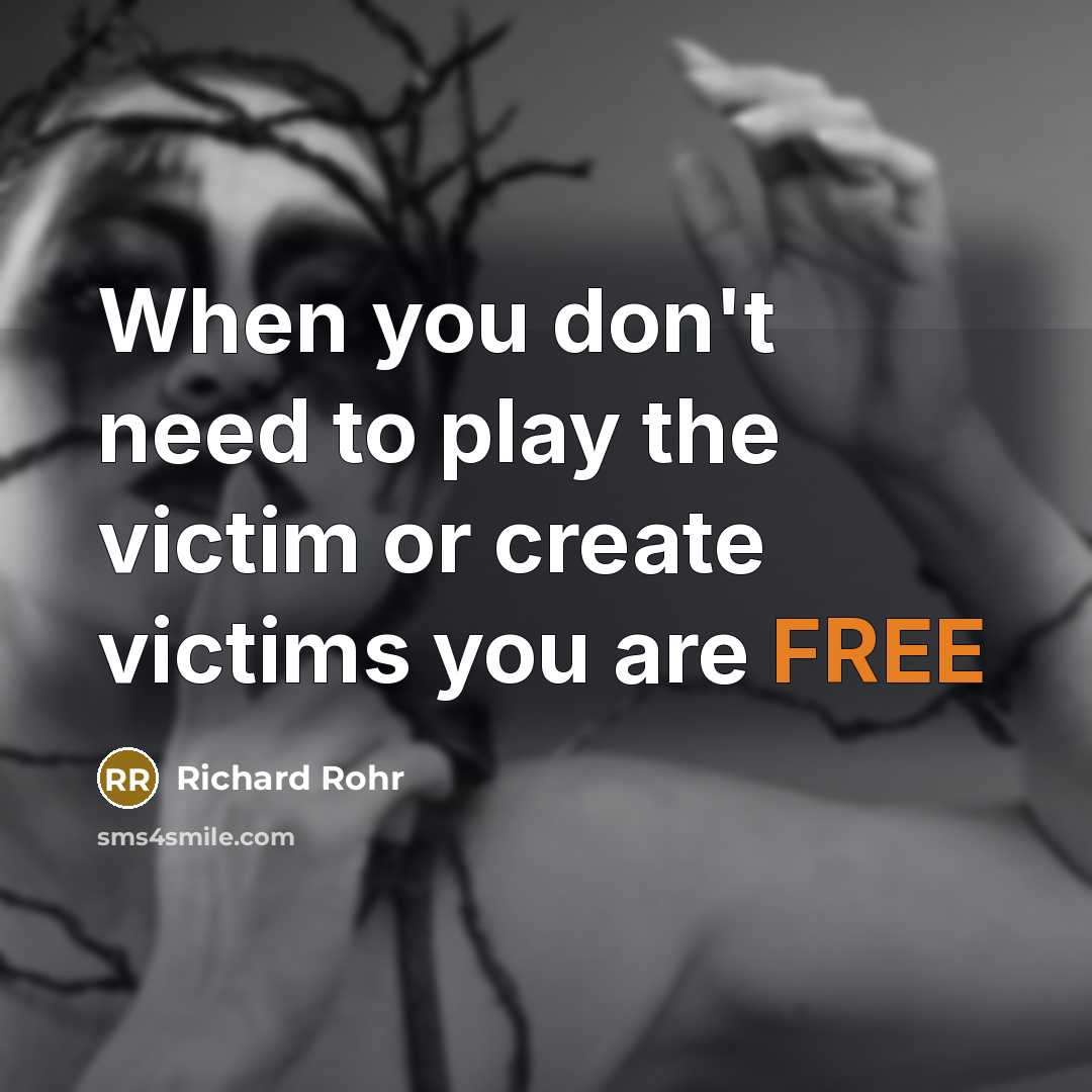 “When you don't need to play the victim or create victims you are FREE” quote by Richard Rohr