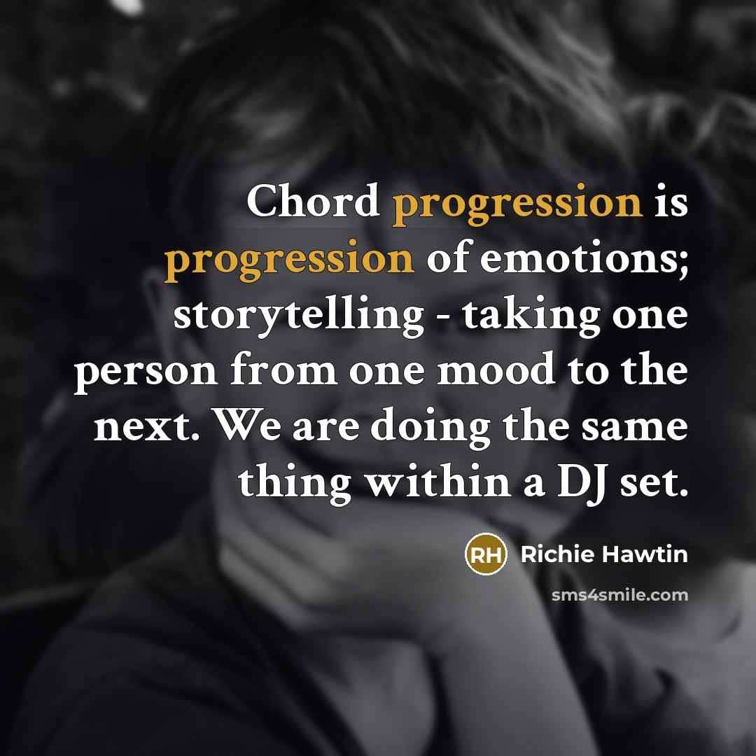 “Chord progression is progression of emotions; storytelling - taking one person from one mood to the next. We are doing the same thing within a DJ set.” quote by Richie Hawtin