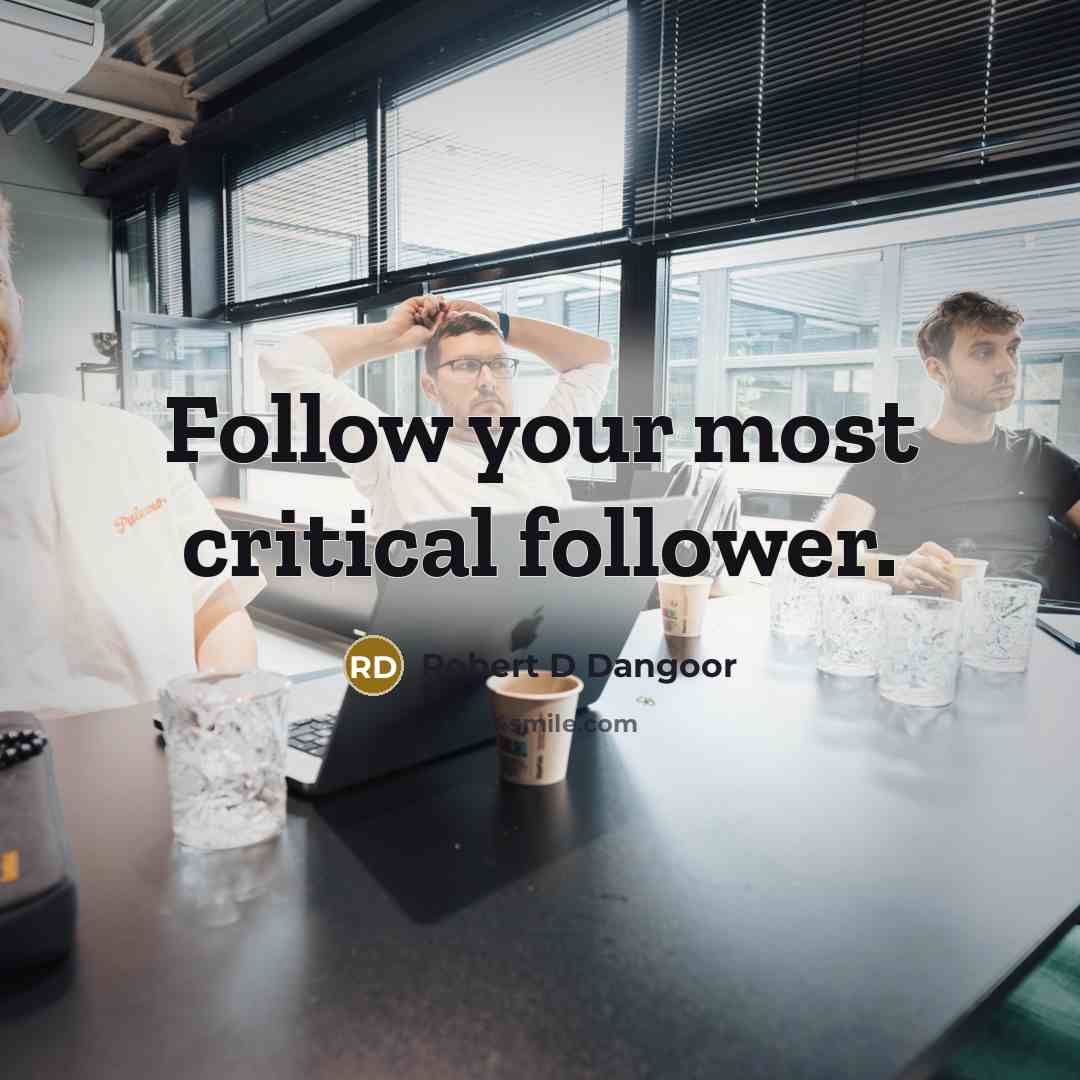 “Follow your most critical follower.…” quote by Robert D Dangoor
