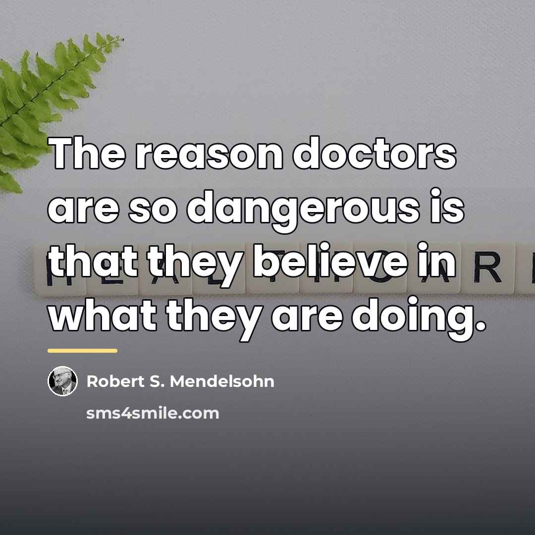 “The reason doctors are so dangerous is that they believe…” quote by Robert S. Mendelsohn