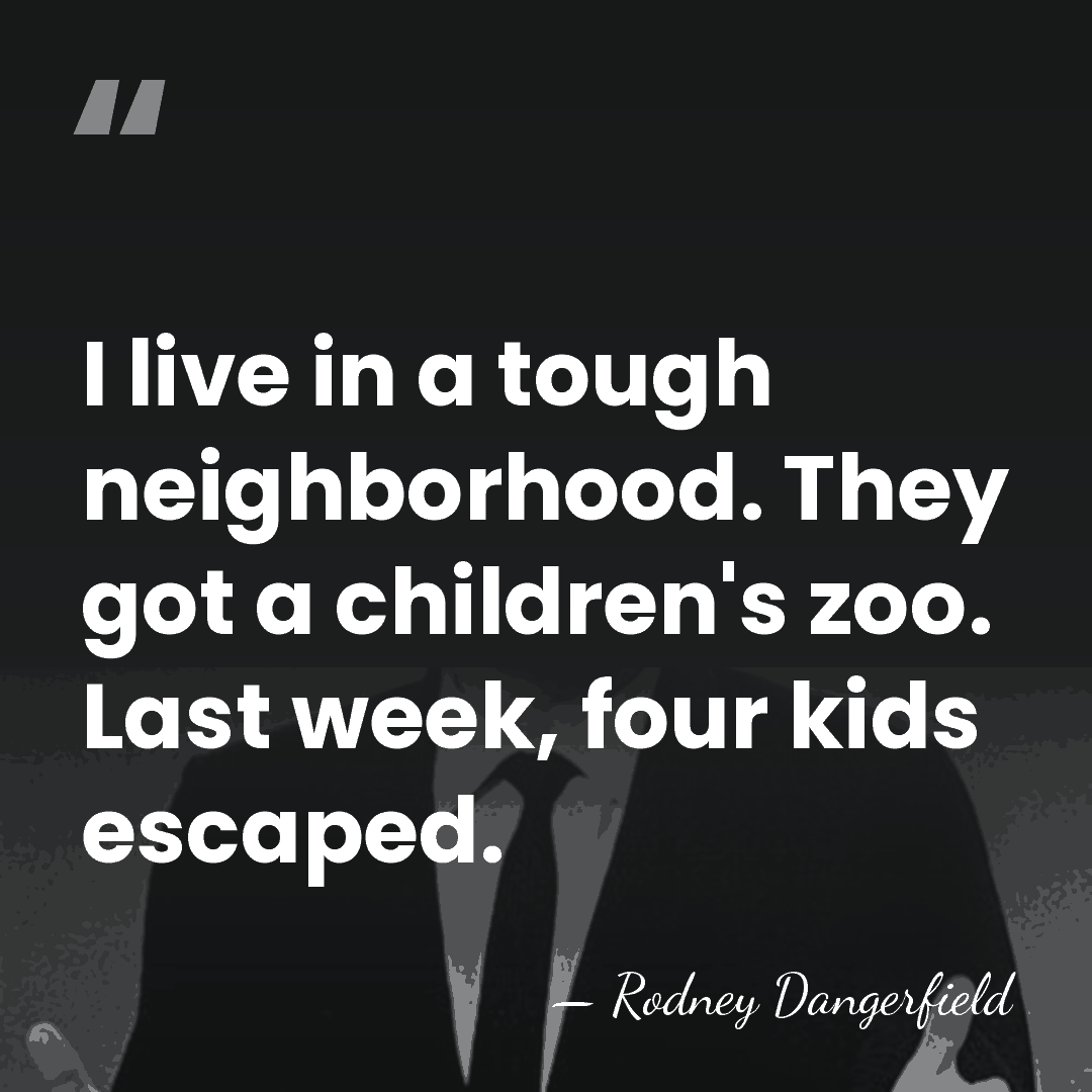 I live in a tough neighborhood. They got a children's zoo. Last&hellip; - Rodney Dangerfield