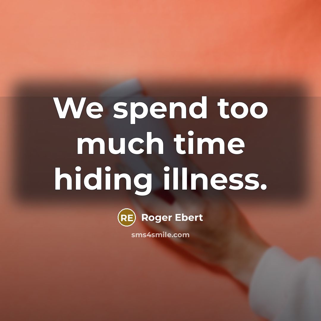 “We spend too much time hiding illness.” quote by Roger Ebert