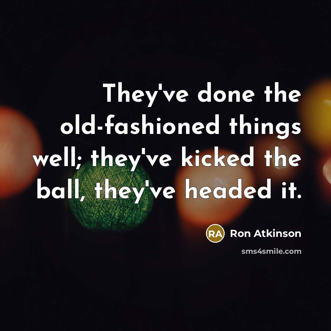 “They've done the old-fashioned things well; they've kicked the ball,…” quote by Ron Atkinson