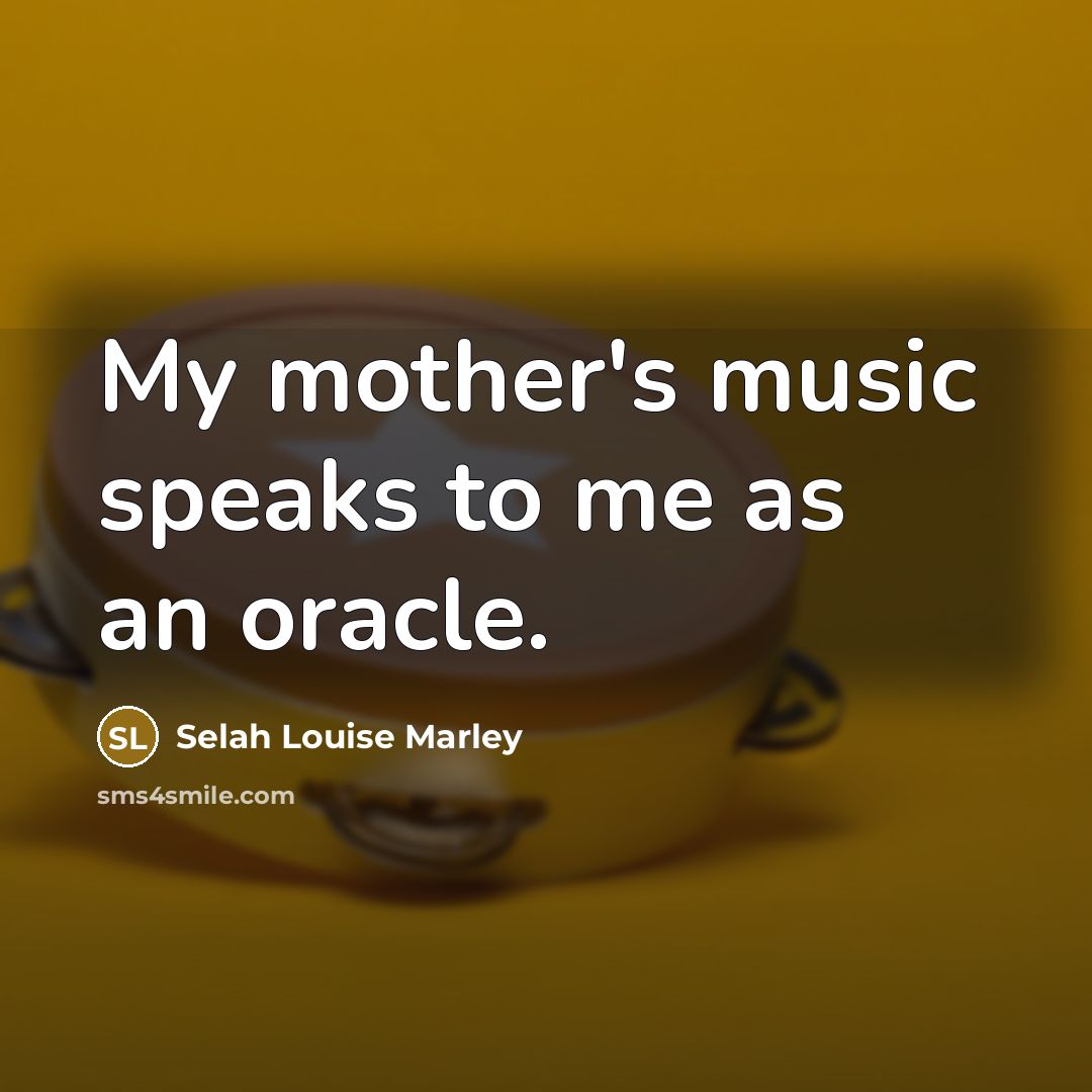 “My mother's music speaks to me as an oracle.…” quote by Selah Louise Marley