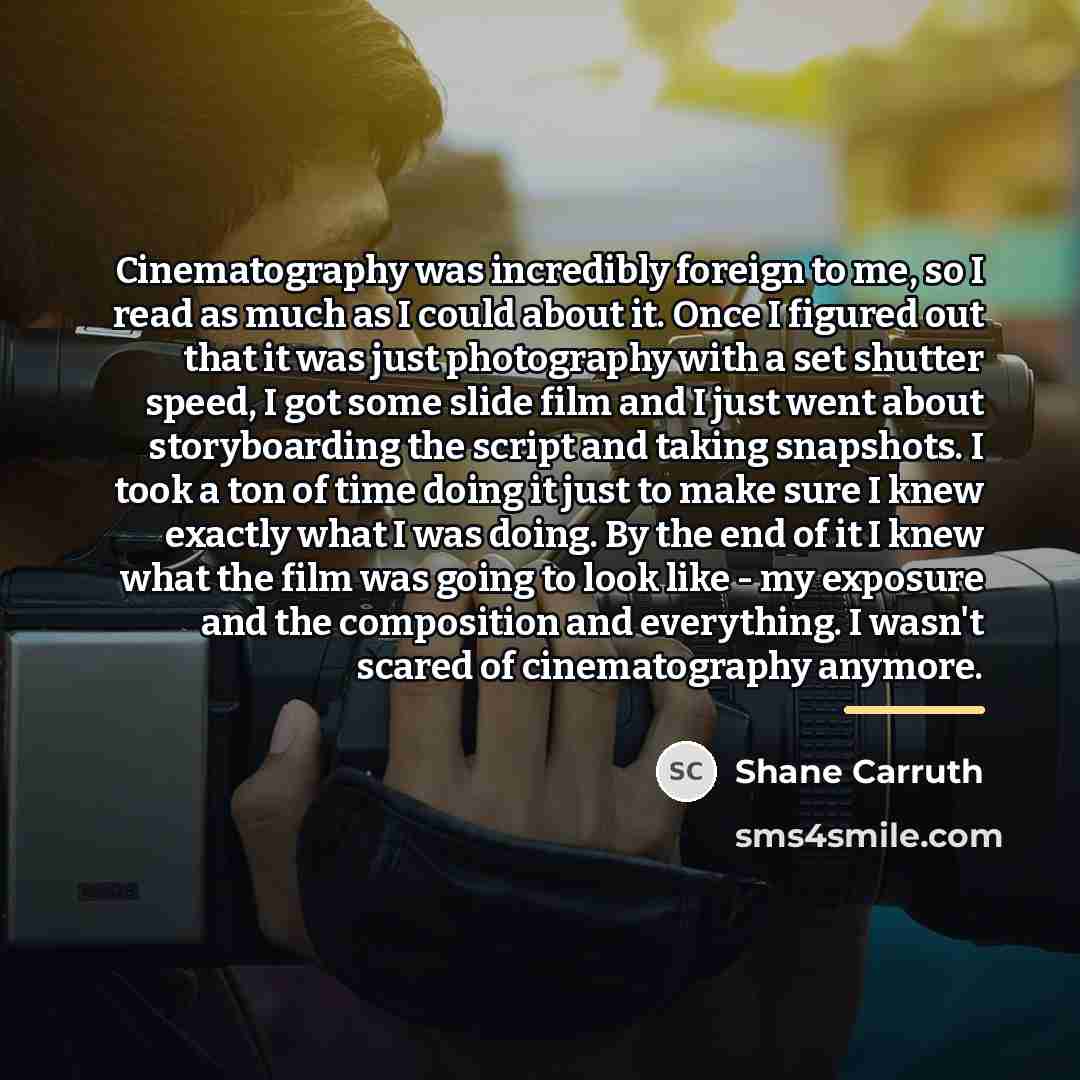“Cinematography was incredibly foreign to me, so I read as…” quote by Shane Carruth