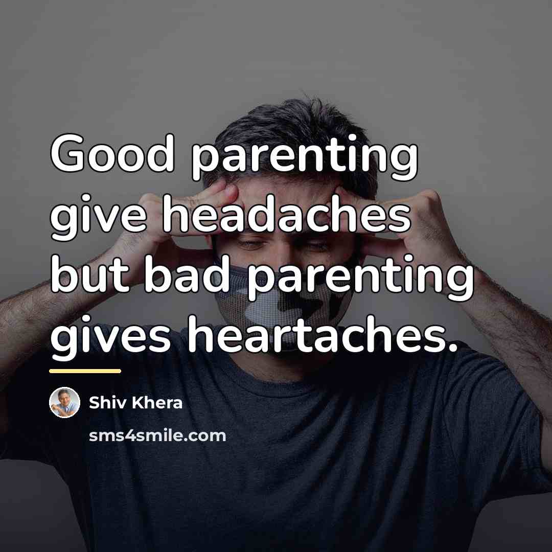 “Good parenting give headaches but bad parenting gives heartaches.…” quote by Shiv Khera