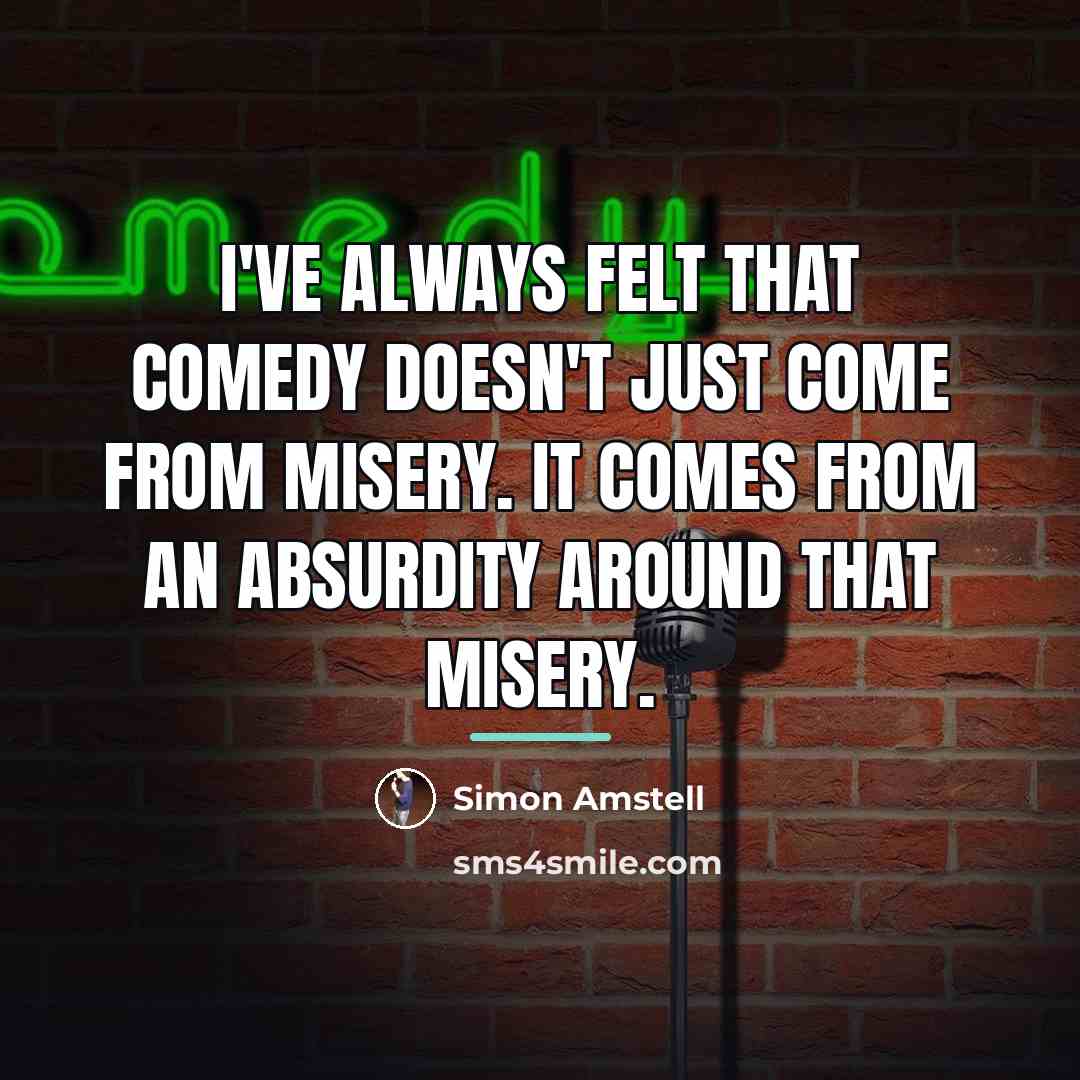 “I've always felt that comedy doesn't just come from misery.…” quote by Simon Amstell