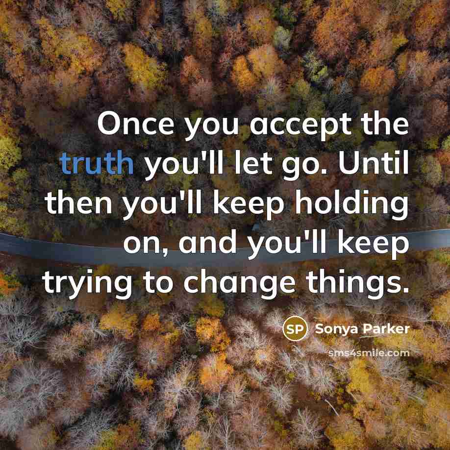 “Once you accept the truth you'll let go. Until then…” quote by SONYA PARKER