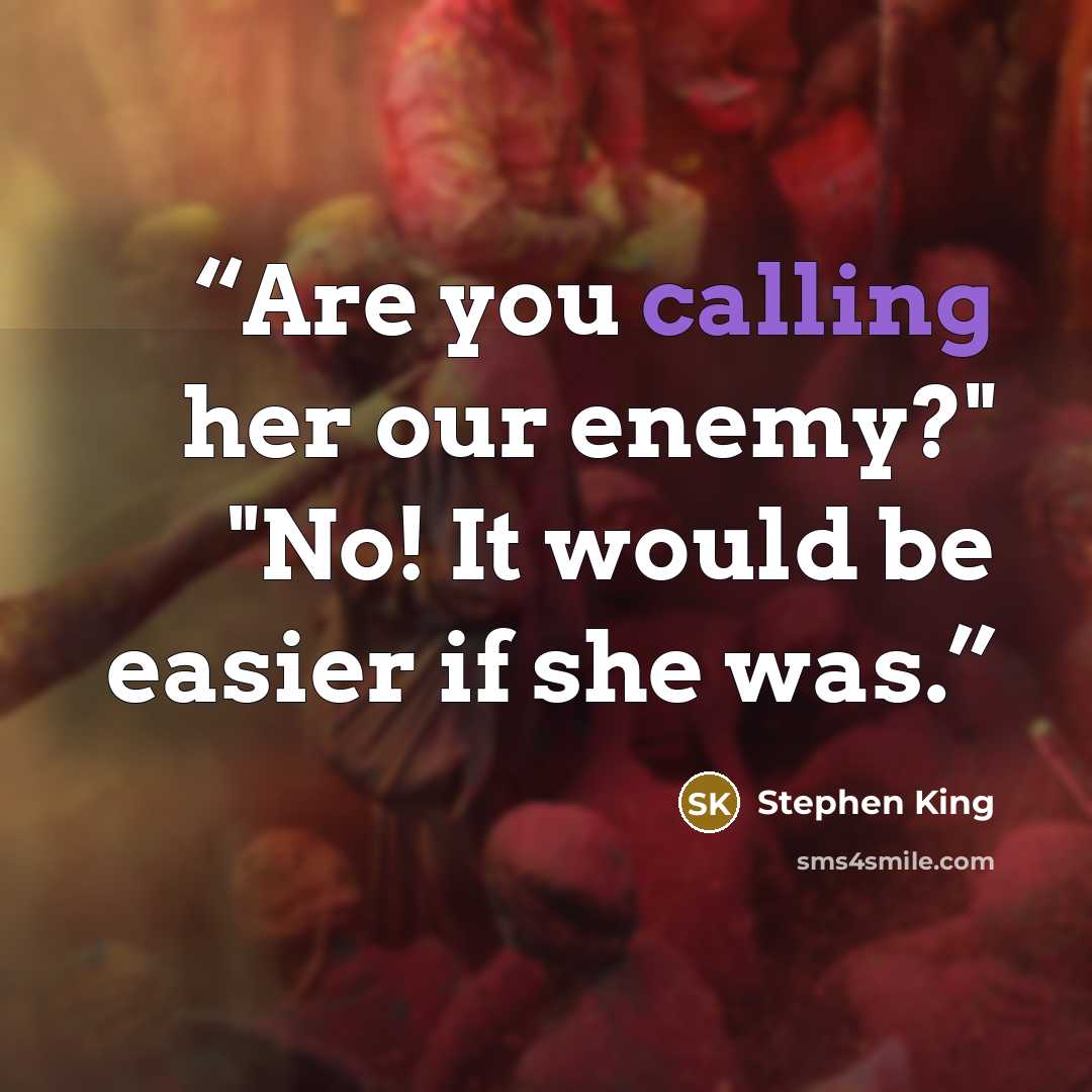 “Are you calling her our enemy?" "No! It would be easier if she was.” quote by Stephen King