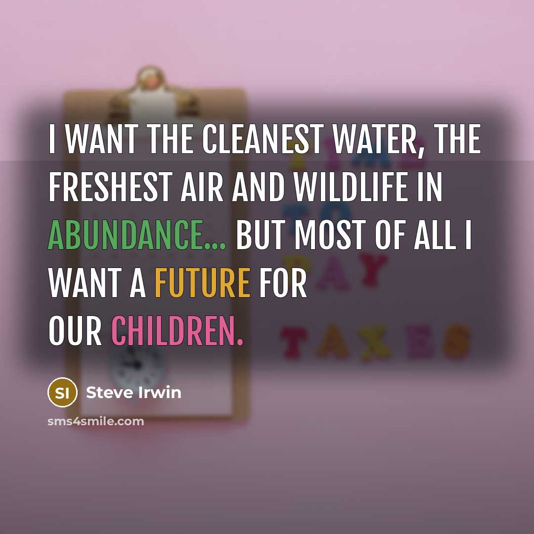 “I want the cleanest water, the freshest air and wildlife…” quote by Steve Irwin