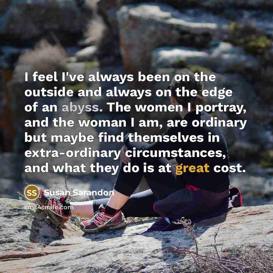 “I feel I`ve always been on the outside and always…” quote by Susan Sarandon