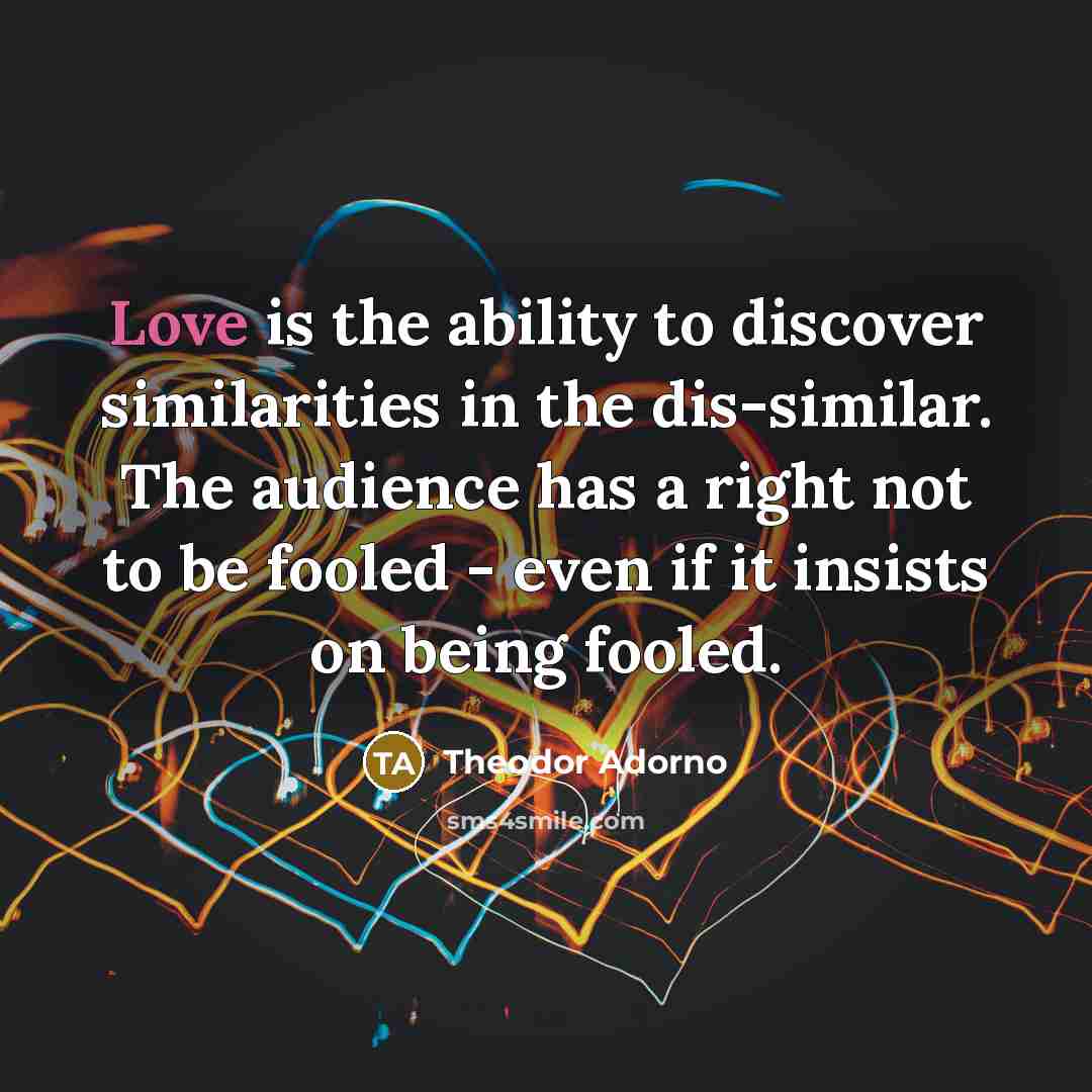 “Love is the ability to discover similarities in the dis-similar.…” quote by Theodor Adorno