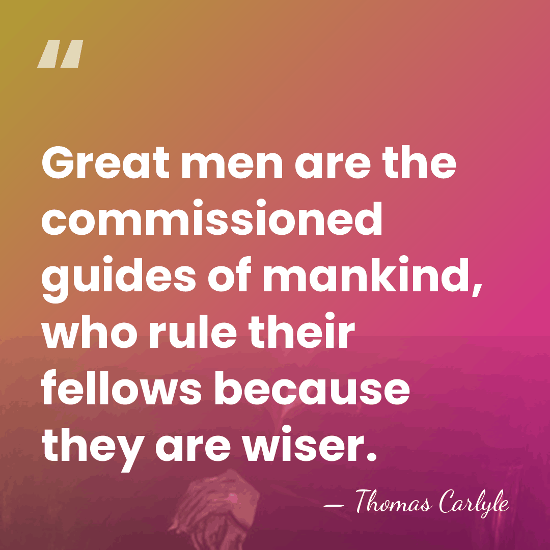 Great men are the commissioned guides of mankind, who rule their fellows&hellip; - Thomas Carlyle