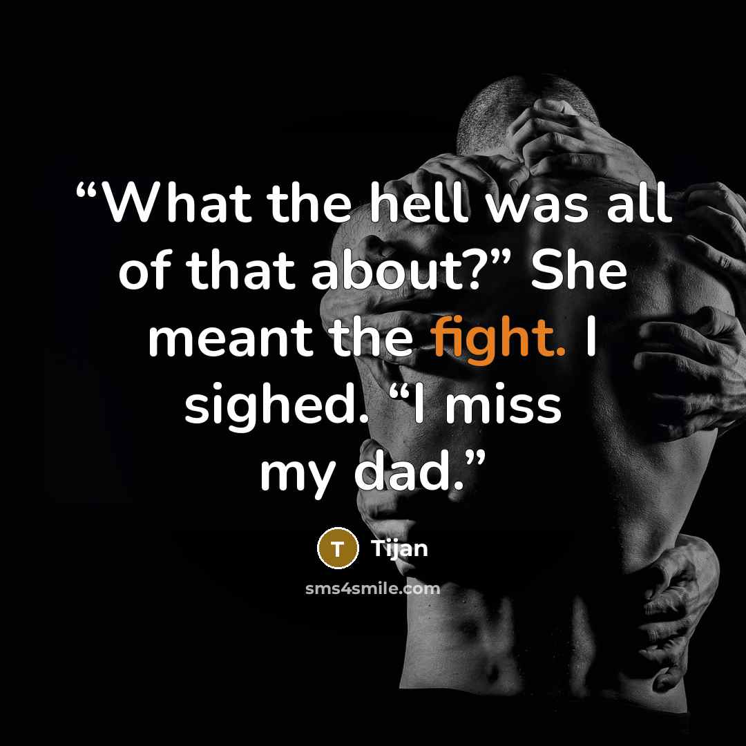 “What the hell was all of that about?” She meant the fight. I sighed. “I miss my dad.” quote by Tijan