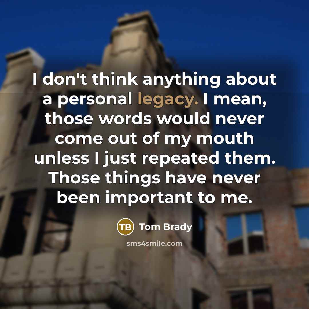 “I don't think anything about a personal legacy. I mean,…” quote by Tom Brady