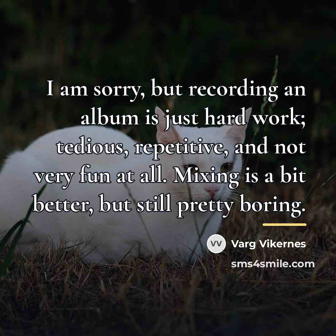 “I am sorry, but recording an album is just hard…” quote by Varg Vikernes