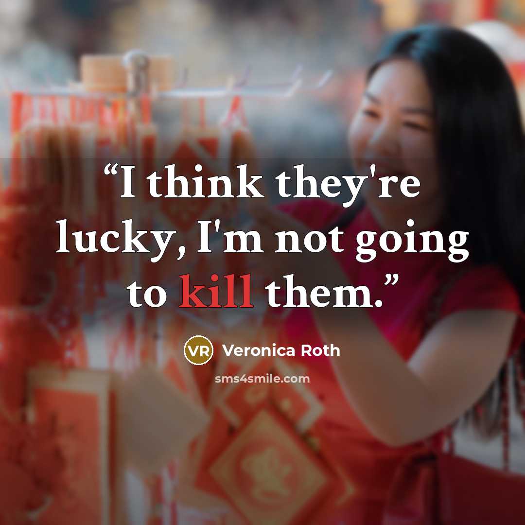 “I think they're lucky, I'm not going to kill them.” quote by Veronica Roth