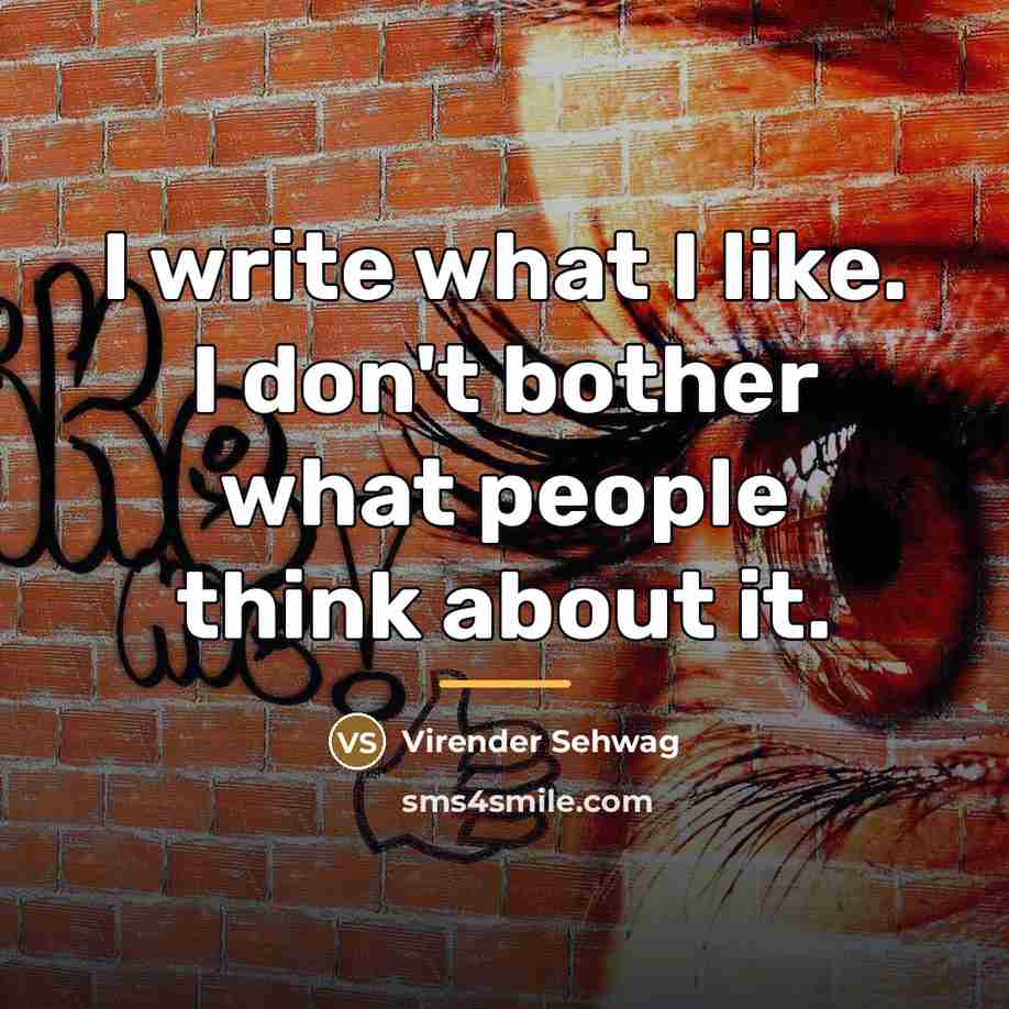 “I write what I like. I don't bother what people…” quote by Virender Sehwag