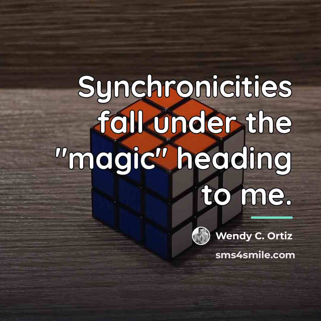“Synchronicities fall under the "magic" heading to me.…” quote by Wendy C. Ortiz