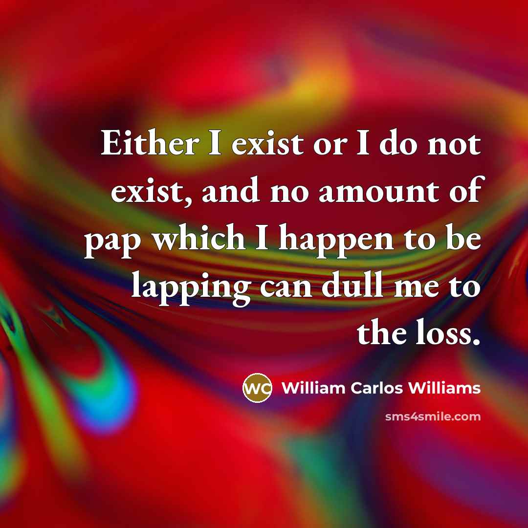 “Either I exist or I do not exist, and no…” quote by William Carlos Williams